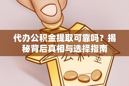 郎溪代办公积金提取可靠吗？揭秘背后真相与选择指南