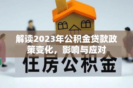 郎溪解读2023年公积金贷款政策变化，影响与应对