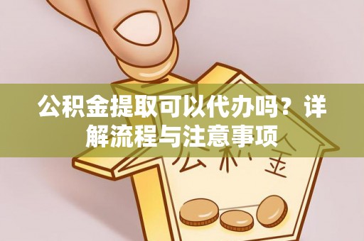 郎溪公积金提取可以代办吗？详解流程与注意事项