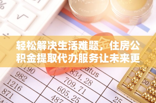 郎溪轻松解决生活难题，住房公积金提取代办服务让未来更安心