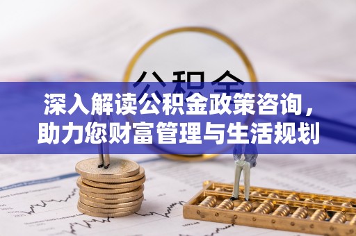 郎溪深入解读公积金政策咨询，助力您财富管理与生活规划