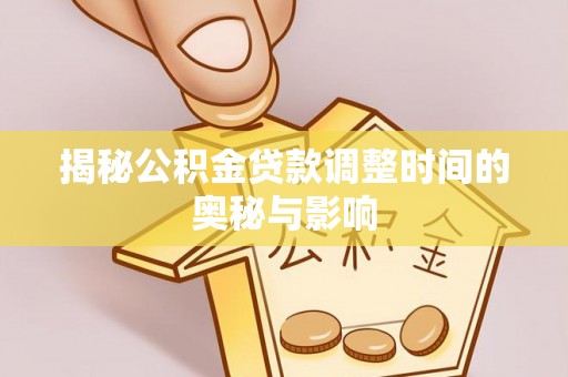 郎溪揭秘公积金贷款调整时间的奥秘与影响