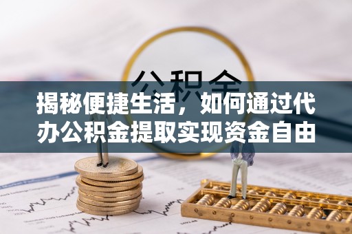 郎溪揭秘便捷生活，如何通过代办公积金提取实现资金自由