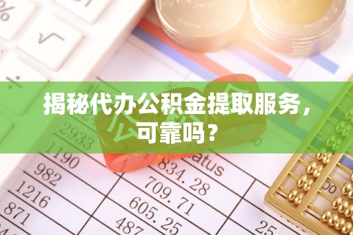 郎溪揭秘代办公积金提取服务，可靠吗？