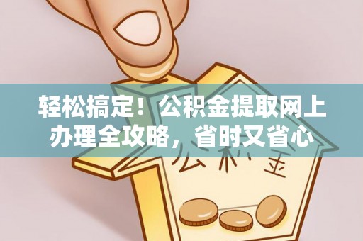 郎溪轻松搞定！公积金提取网上办理全攻略，省时又省心