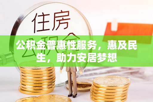 郎溪公积金普惠性服务，惠及民生，助力安居梦想