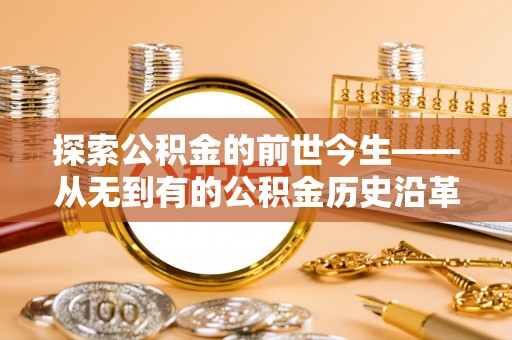 郎溪探索公积金的前世今生——从无到有的公积金历史沿革