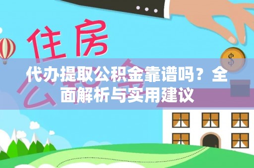 郎溪代办提取公积金靠谱吗？全面解析与实用建议