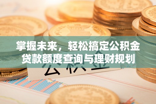 郎溪掌握未来，轻松搞定公积金贷款额度查询与理财规划