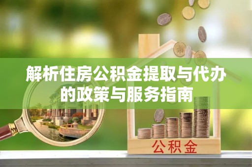 郎溪解析住房公积金提取与代办的政策与服务指南