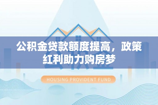 郎溪公积金贷款额度提高，政策红利助力购房梦