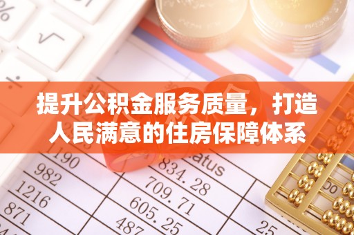郎溪提升公积金服务质量，打造人民满意的住房保障体系