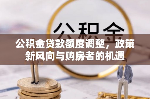 郎溪公积金贷款额度调整，政策新风向与购房者的机遇