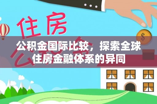 郎溪公积金国际比较，探索全球住房金融体系的异同