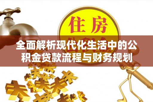郎溪全面解析现代化生活中的公积金贷款流程与财务规划