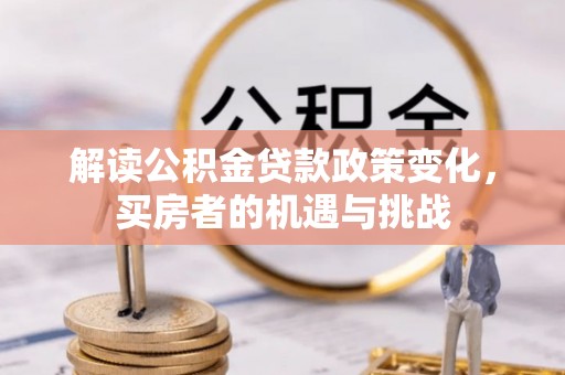 郎溪解读公积金贷款政策变化，买房者的机遇与挑战