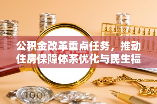 郎溪公积金改革重点任务，推动住房保障体系优化与民生福祉提升