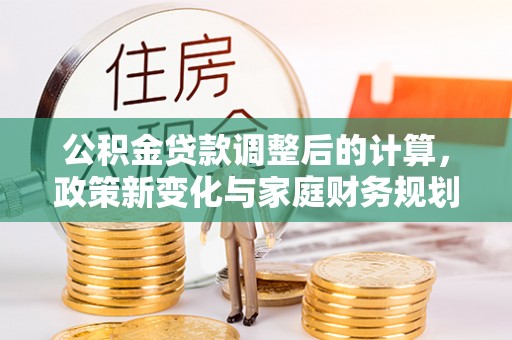 郎溪公积金贷款调整后的计算，政策新变化与家庭财务规划