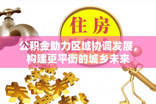 郎溪公积金助力区域协调发展，构建更平衡的城乡未来