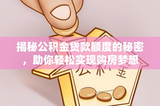 郎溪揭秘公积金贷款额度的秘密，助你轻松实现购房梦想