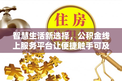 郎溪智慧生活新选择，公积金线上服务平台让便捷触手可及