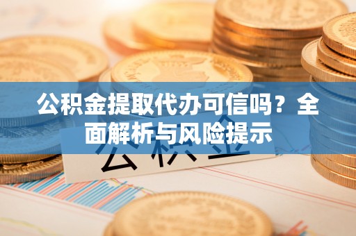 郎溪公积金提取代办可信吗？全面解析与风险提示
