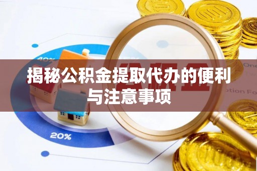 郎溪揭秘公积金提取代办的便利与注意事项