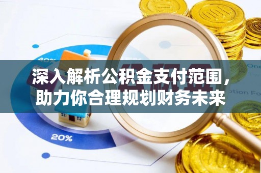 郎溪深入解析公积金支付范围，助力你合理规划财务未来