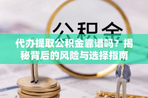 郎溪代办提取公积金靠谱吗？揭秘背后的风险与选择指南