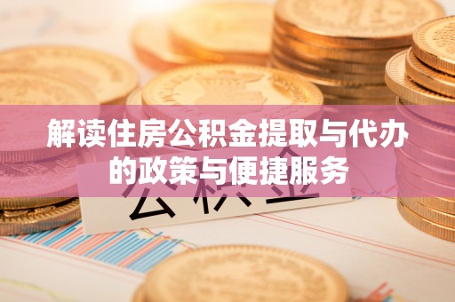 郎溪解读住房公积金提取与代办的政策与便捷服务