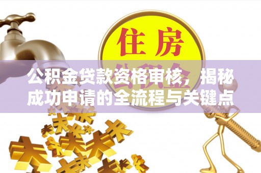 郎溪公积金贷款资格审核，揭秘成功申请的全流程与关键点