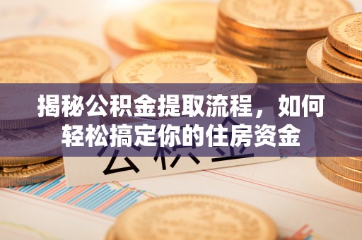 郎溪揭秘公积金提取流程，如何轻松搞定你的住房资金
