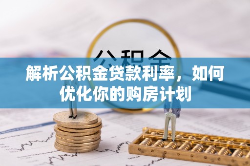郎溪解析公积金贷款利率，如何优化你的购房计划