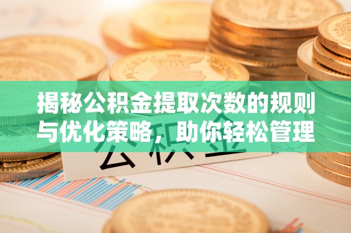 郎溪揭秘公积金提取次数的规则与优化策略，助你轻松管理财务