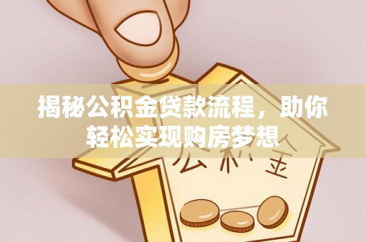 郎溪揭秘公积金贷款流程，助你轻松实现购房梦想