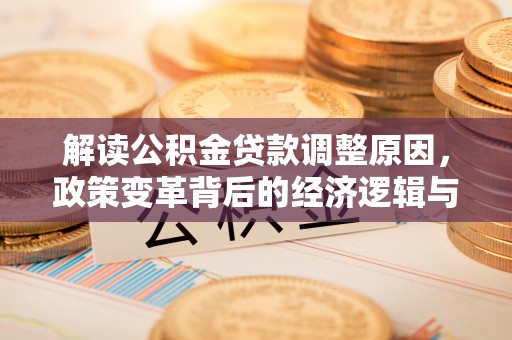 郎溪解读公积金贷款调整原因，政策变革背后的经济逻辑与民生影响